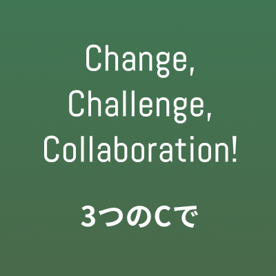 Change,Challenge,Collaboration! 3つのCで