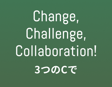 Change,Challenge,Collaboration! 3つのCで