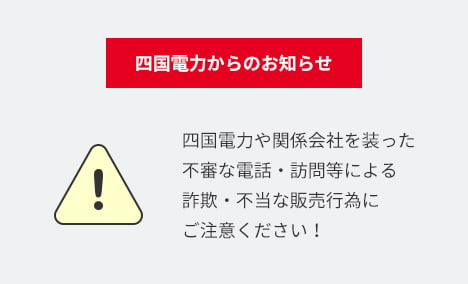 四国電力からのお知らせ 四国電力や関係会社を装った不審な電話・訪問等による詐欺・不当な販売行為にご注意ください！