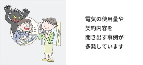 電気の使用量や契約内容を聞き出す事例が多発しています