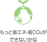 もっと省エネ・省CO2ができないかな