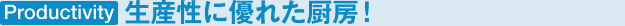 Productivity 生産性に優れた厨房！