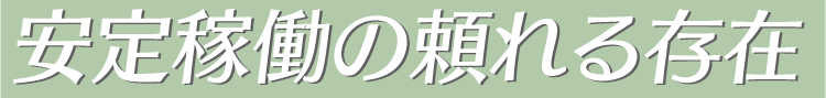 安定稼働の頼れる存在