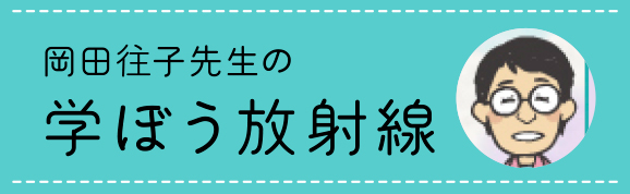 岡田往コ先生の学ぼう放射線