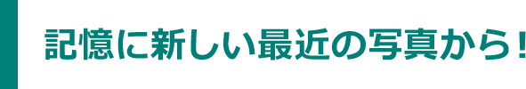 記憶に新しい最新の写真から！