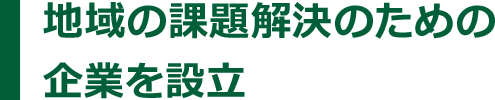 地域の課題解決のための企業を設立