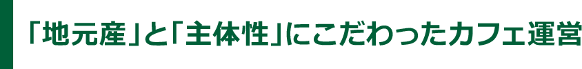 「地元産」と「主体性」にこだわったカフェ運営