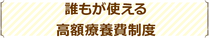 誰もが使える高額療養費制度