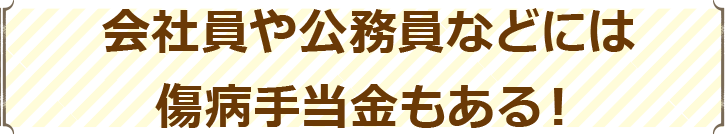 会社員や公務員などには傷病手当金もある！