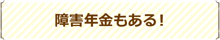 障害年金もある！