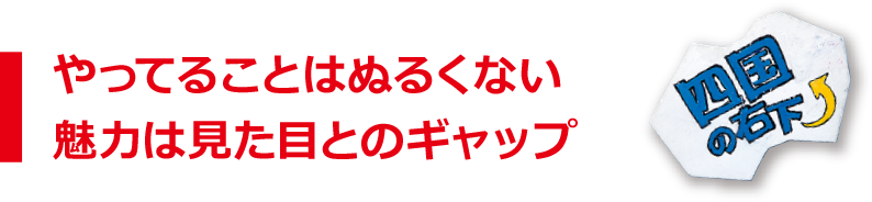 やってることはぬるくない魅力は見た目とのギャップ