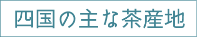 四国の主な茶産地