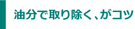 油分で取り除く、がコツ