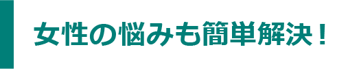 女性の悩みも簡単解決！