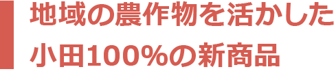 地域の農作物を活かした小田100％の新商品