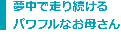 夢中で走り続けるパワフルなお母さん