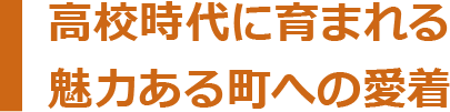 高校時代に育まれる魅力ある町への愛着