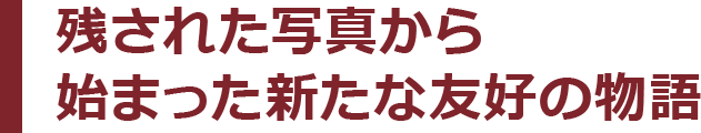 残された写真から始まった新たな友好の物語