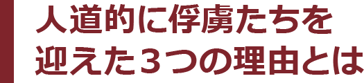 人道的に俘虜たちを迎えた３つの理由とは