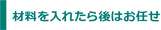 材料を入れたら後はお任せ