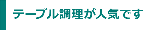 テーブル調理が人気です