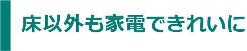 床以外も家電できれいに