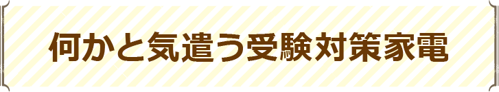 何かと気遣う受験対策家電