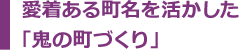 愛着ある町名を活かした「鬼の町づくり」