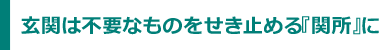 玄関は不要なものをせき止める『関所』に