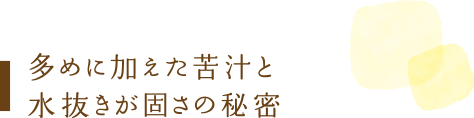 多めに加えた苦汁と水抜きが固さの秘密