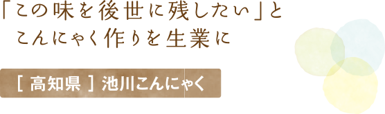 「この味を後世に残したい」とこんにゃく作りを生業に