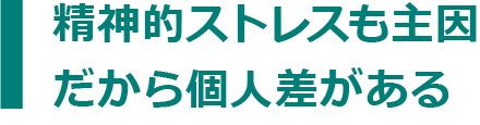 精神的ストレスも主因だから個人差がある