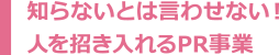 知らないとは言わせない！人を招き入れるPR事業