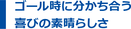 ゴール時に分かち合う喜びの素晴らしさ