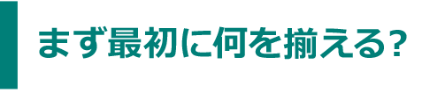 まず最初に何を揃える?