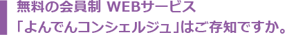 無料の会員制 WEBサービス 「よんでんコンシェルジュ」はご存知ですか。