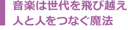 音楽は世代を飛び越え人と人をつなぐ魔法