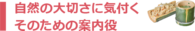 自然の大切さに気付くそのための案内役