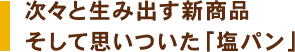 次々と生み出す新商品そして思いついた「塩パン」