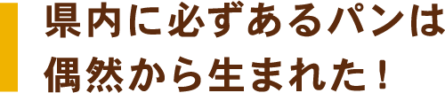 県内に必ずあるパンは偶然から生まれ!