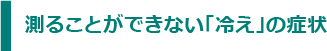 測ることができない「冷え」の症状