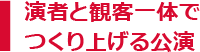 演者と観客一体で作り上げる公演