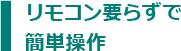 リモコン要らずで簡単操作