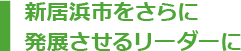 新居浜市をさらに発展させるリーダーに