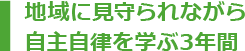 地域に見守られながら自主自律を学ぶ3年間