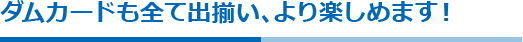 ダムカードも全て出揃い、より楽しめます！