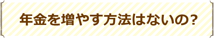 年金を増やす方法はないの？