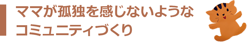 ママが孤独を感じないようなコミュニティづくり