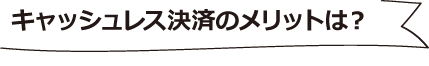 キャッシュレス決済のメリットは？