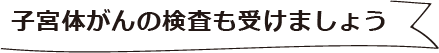 子宮体がんの検査も受けましょう